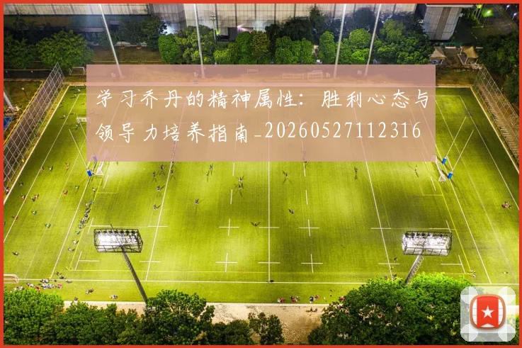 学习乔丹的精神属性:胜利心态与领导力培养指南_20260527112316