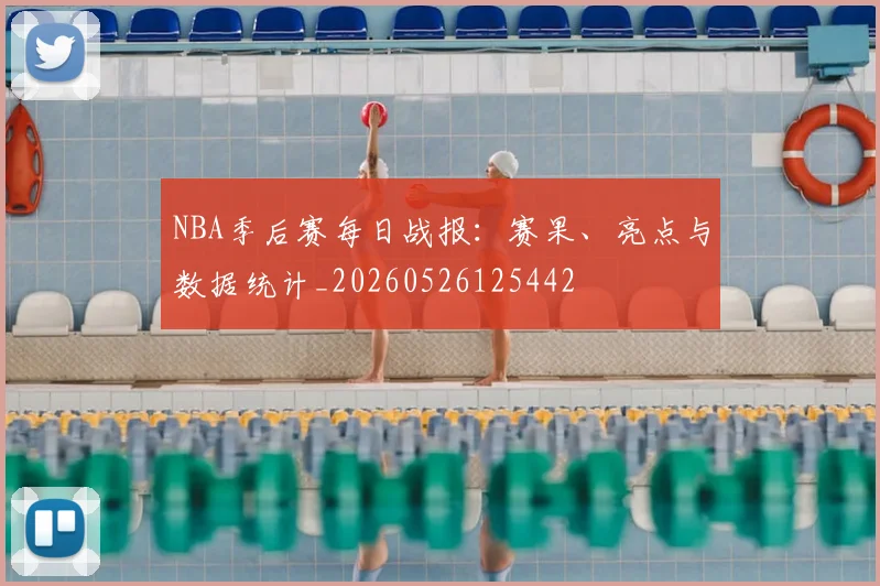 NBA季后赛每日战报：赛果、亮点与数据统计_20260526125442