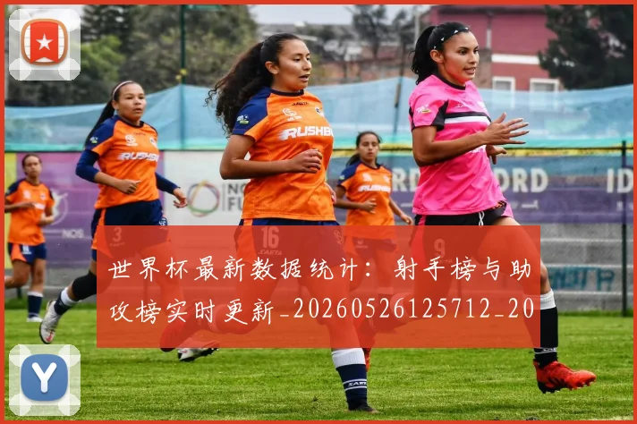 世界杯最新数据统计:射手榜与助攻榜实时更新_20260526125712_20260703203432
