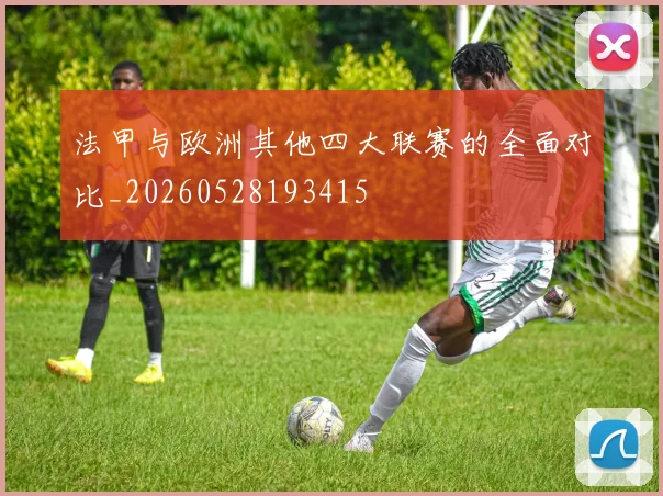 法甲与欧洲其他四大联赛的全面对比_20260528193415