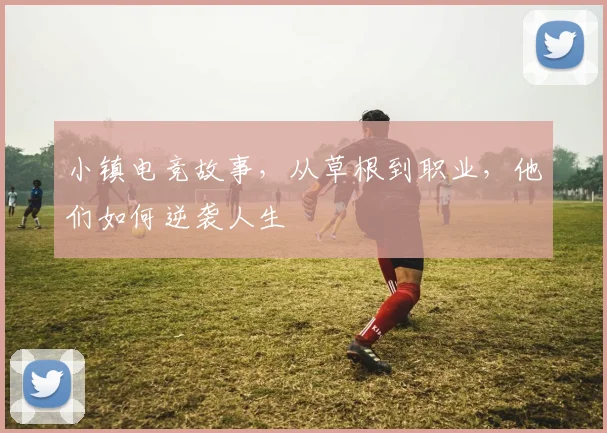 小镇电竞故事，从草根到职业，他们如何逆袭人生