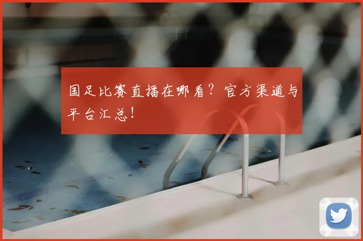国足比赛直播在哪看？官方渠道与平台汇总！