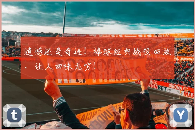 遗憾还是奇迹!棒球经典战役回放,让人回味无穷!