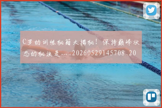 C罗的训练秘籍大揭秘!保持巅峰状态的秘诀是…_20260529145708_20260702042454