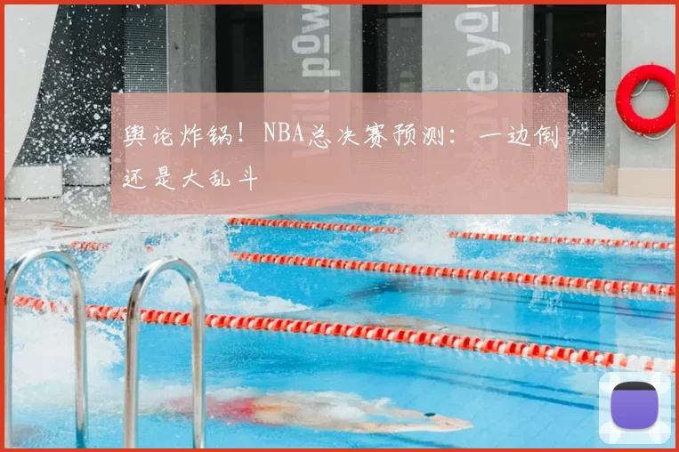 舆论炸锅!NBA总决赛预测:一边倒还是大乱斗