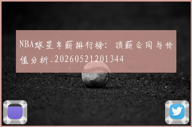 NBA球星年薪排行榜:顶薪合同与价值分析_20260521201344