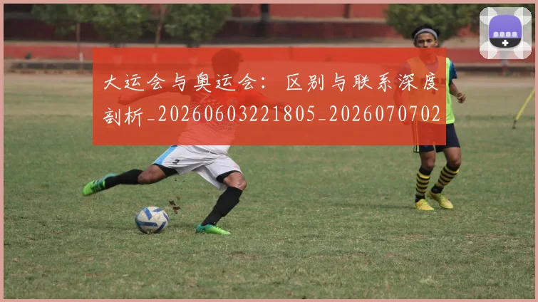 大运会与奥运会:区别与联系深度剖析_20260603221805_20260707021320