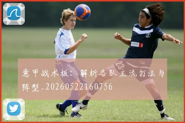 意甲战术板:解析各队主流打法与阵型_20260522160756