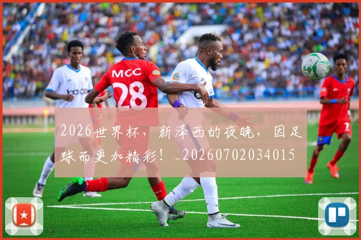 2026世界杯,新泽西的夜晚,因足球而更加精彩!_20260702034015