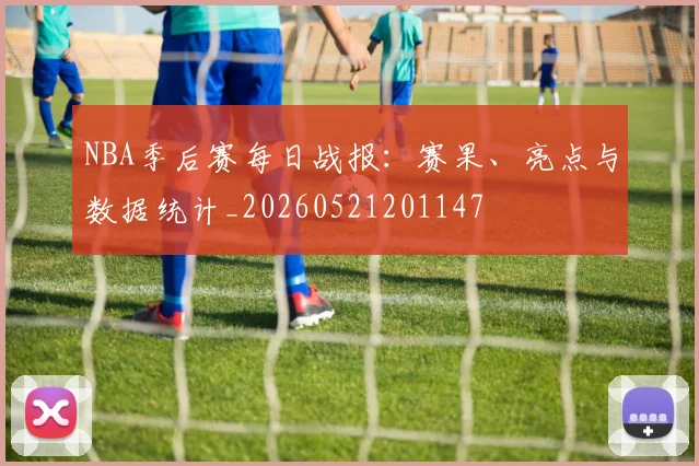 NBA季后赛每日战报:赛果、亮点与数据统计_20260521201147