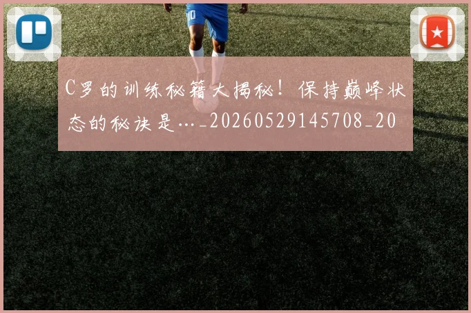 C罗的训练秘籍大揭秘!保持巅峰状态的秘诀是…_20260529145708_20260702042454
