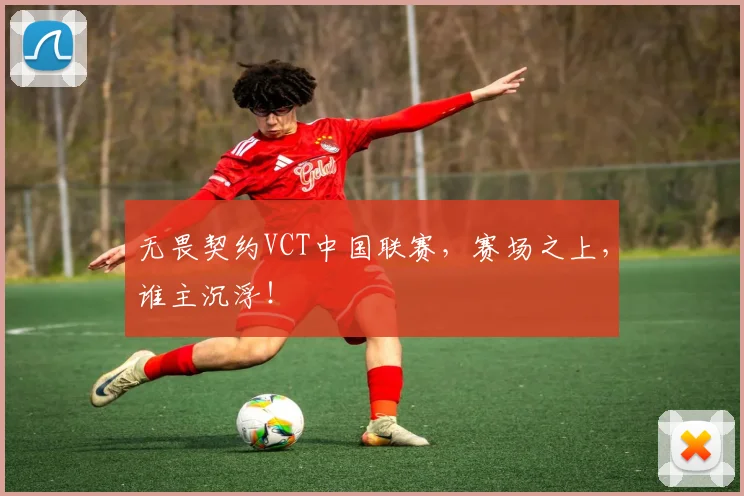 无畏契约VCT中国联赛,赛场之上,谁主沉浮!