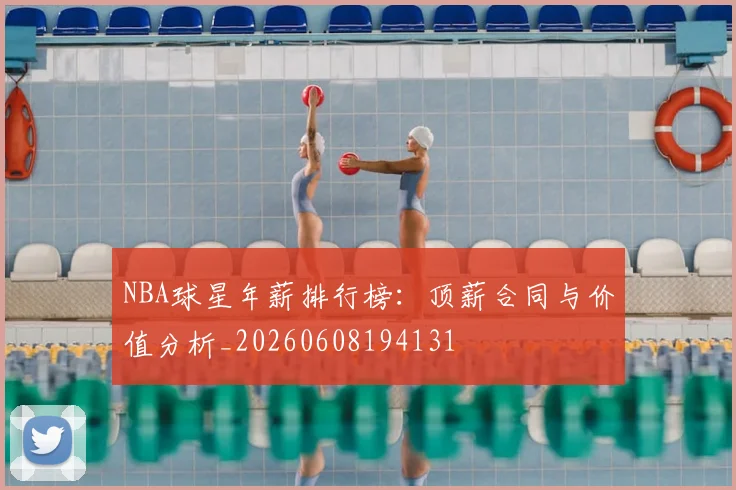 NBA球星年薪排行榜：顶薪合同与价值分析_20260608194131