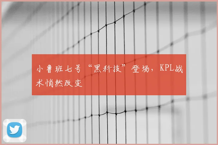 小鲁班七号“黑科技”登场，KPL战术悄然改变