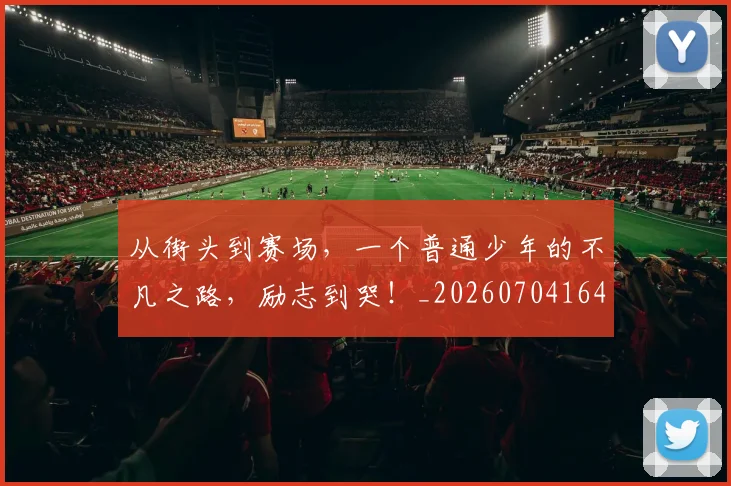 从街头到赛场,一个普通少年的不凡之路,励志到哭!_20260704164603