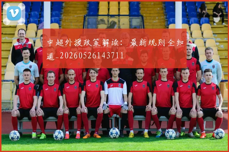 中超外援政策解读：最新规则全知道_20260526143711