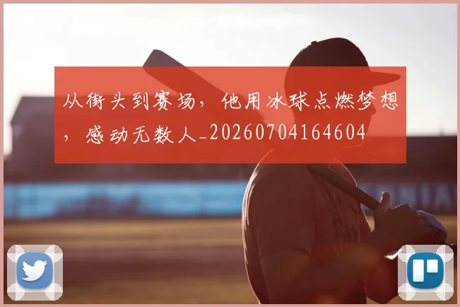 从街头到赛场，他用冰球点燃梦想，感动无数人_20260704164604