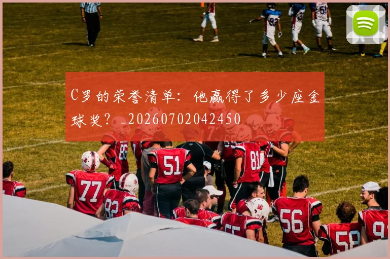 C罗的荣誉清单：他赢得了多少座金球奖？_20260702042450