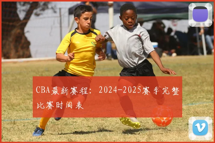 CBA最新赛程：2024-2025赛季完整比赛时间表