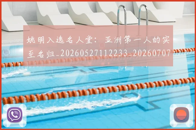 姚明入选名人堂:亚洲第一人的实至名归_20260527112233_20260707143058