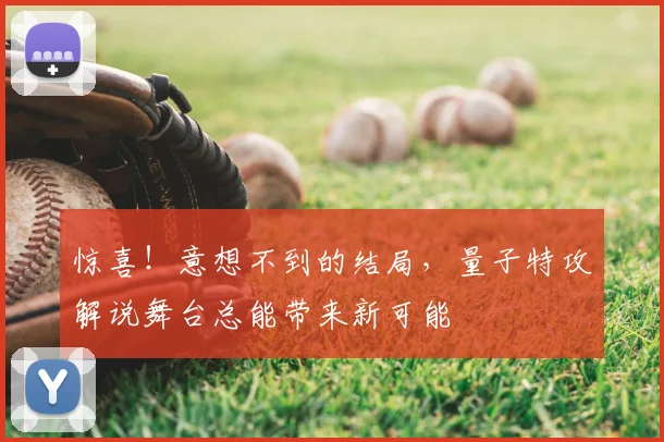 惊喜!意想不到的结局,量子特攻解说舞台总能带来新可能