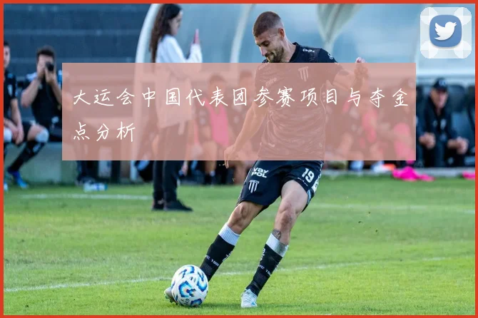 大运会中国代表团参赛项目与夺金点分析