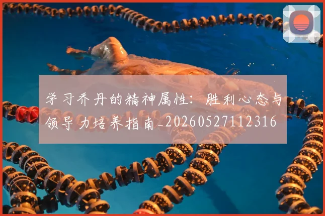 学习乔丹的精神属性:胜利心态与领导力培养指南_20260527112316