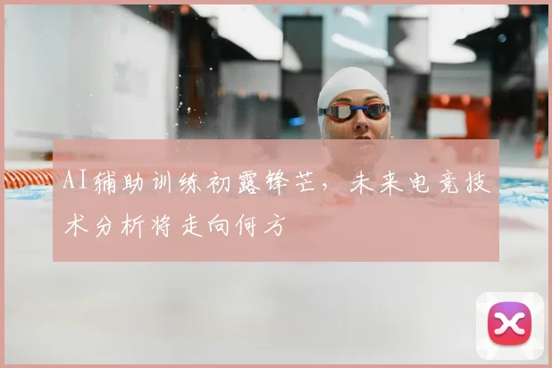 AI辅助训练初露锋芒，未来电竞技术分析将走向何方